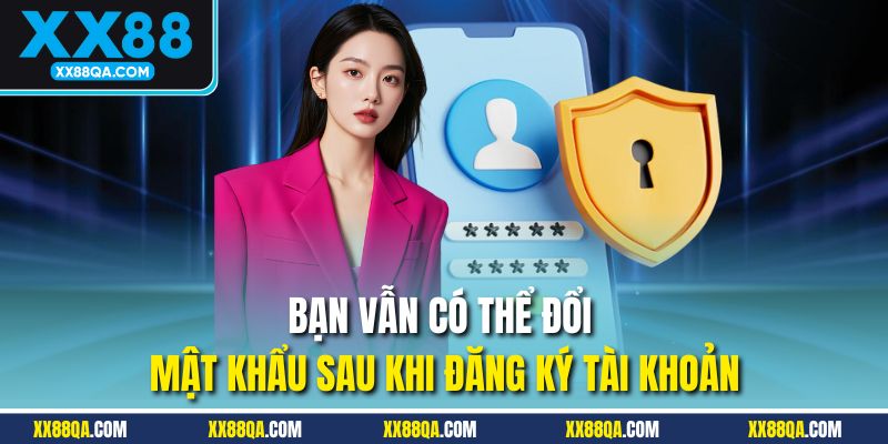 Bạn vẫn có thể đổi mật khẩu sau khi đăng ký tài khoản