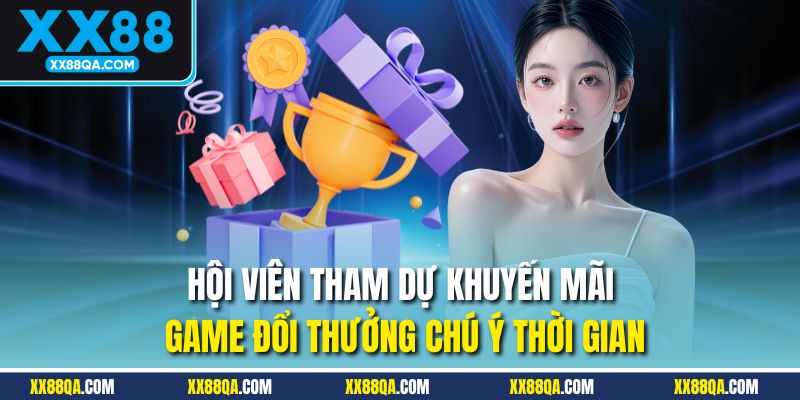 Hội viên tham dự khuyến mãi game đổi thưởng chú ý thời gian
