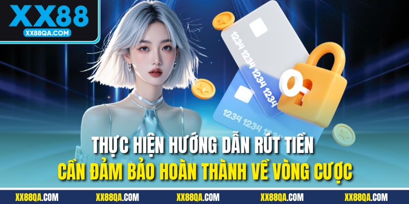 Thực hiện hướng dẫn rút tiền cần đảm bảo hoàn thành về vòng cược